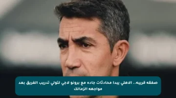 صفقة قريبة.. الأهلي يبدأ محادثات جادة مع برونو لاجى لتولي تدريب الفريق بعد مواجهة الزمالك